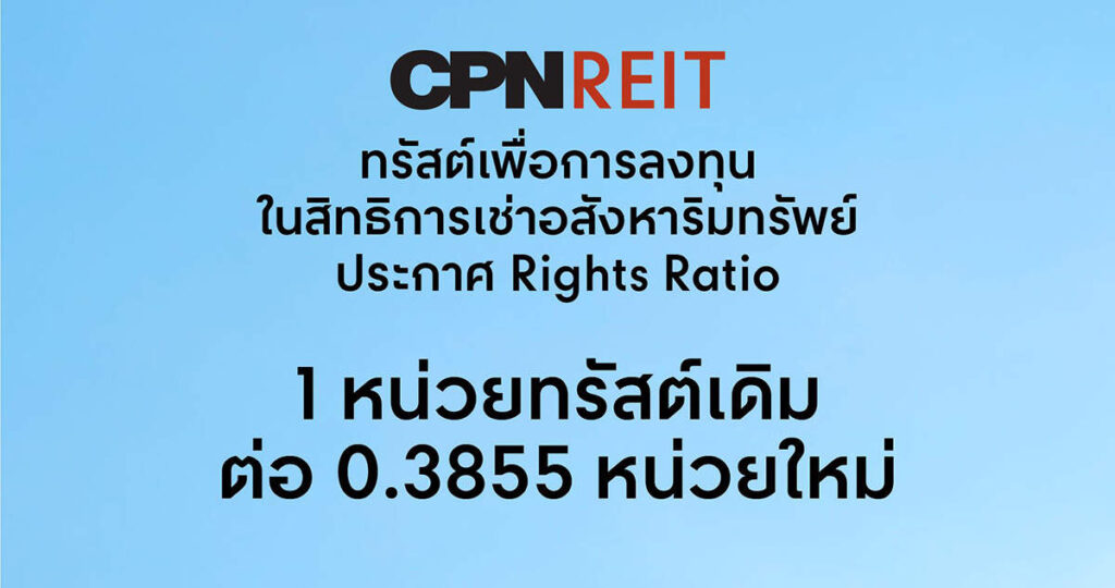 CPNREIT ประกาศ Rights Ratio 1 หน่วยทรัสต์เดิม ต่อ 0.3855 หน่วยใหม่ เปิดจองซื้อ วันที่ 23-29 เมษายน 2567