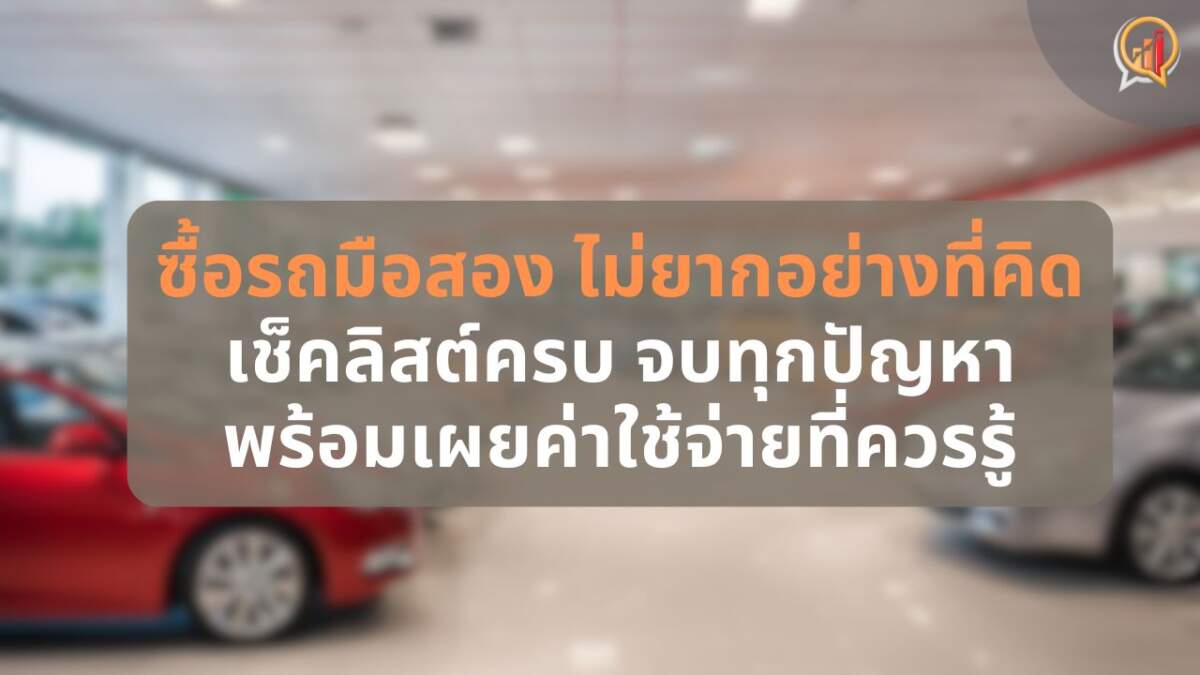 ซื้อรถมือสอง ไม่ยากอย่างที่คิด! เช็คลิสต์ครบ จบทุกปัญหา พร้อมเผยค่าใช้จ่ายที่ควรรู้