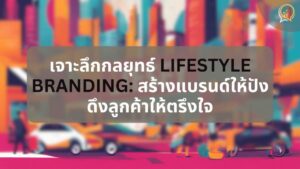 เจาะลึกกลยุทธ์ Lifestyle Brand สร้างแบรนด์ให้ปัง ดึงลูกค้าให้ตรึงใจ