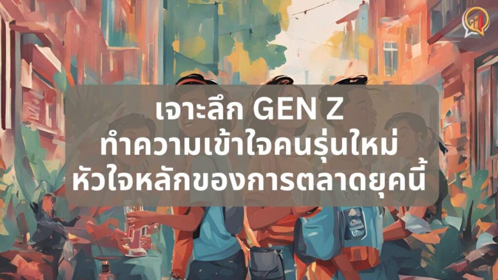 เจาะลึก Gen Z: ทำความเข้าใจคนรุ่นใหม่ หัวใจหลักของการตลาดยุคนี้