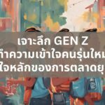 เจาะลึก Gen Z: ทำความเข้าใจคนรุ่นใหม่ หัวใจหลักของการตลาดยุคนี้