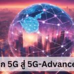 5G-Advanced ก้าวกระโดดแห่งเทคโนโลยีสื่อสารไร้สาย สู่ยุคแห่งการเชื่อมต่ออัจฉริยะ