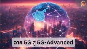 5G-Advanced ก้าวกระโดดแห่งเทคโนโลยีสื่อสารไร้สาย สู่ยุคแห่งการเชื่อมต่ออัจฉริยะ