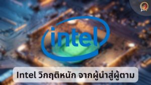 จากผู้นำสู่ผู้ตาม! Intel เผชิญหน้าวิกฤติครั้งใหญ่ อาจต้องขายกิจการบางส่วนเพื่อความอยู่รอด